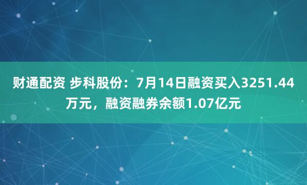 财通配资 步科股份：7月14日融资买入3251.44万元，融资融券余额1.07亿元