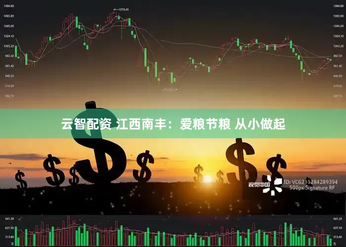 云智配资 江西南丰：爱粮节粮 从小做起