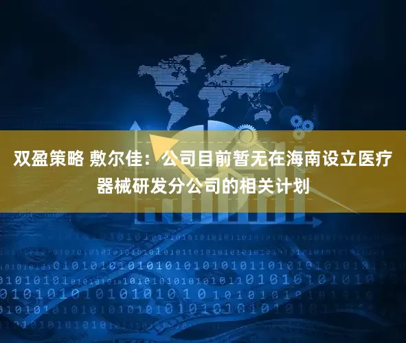 双盈策略 敷尔佳：公司目前暂无在海南设立医疗器械研发分公司的相关计划