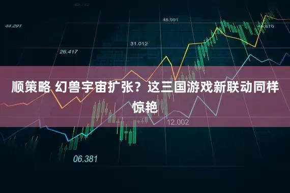 顺策略 幻兽宇宙扩张？这三国游戏新联动同样惊艳