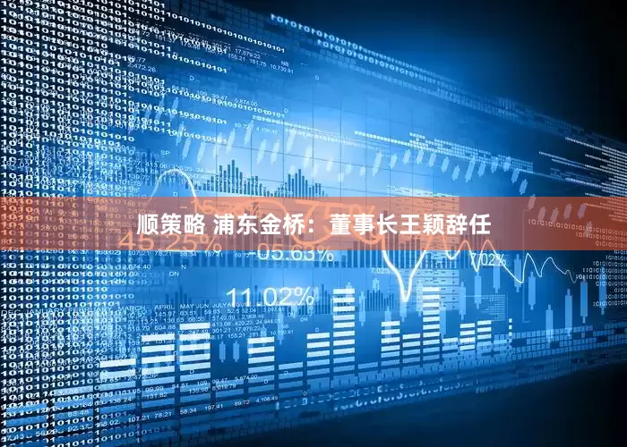顺策略 浦东金桥：董事长王颖辞任
